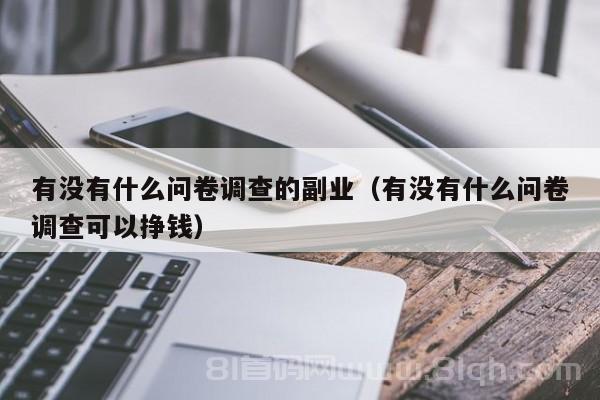 有没有什么问卷调查的副业（有没有什么问卷调查可以挣钱）