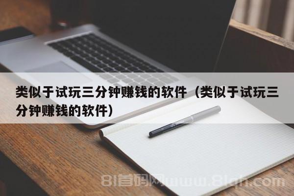 类似于试玩三分钟赚钱的软件（类似于试玩三分钟赚钱的软件）