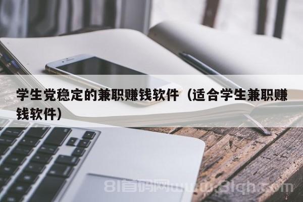 学生党稳定的兼职赚钱软件（适合学生兼职赚钱软件）