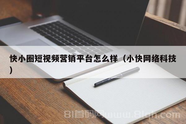 快小圈短视频营销平台怎么样（小快网络科技）