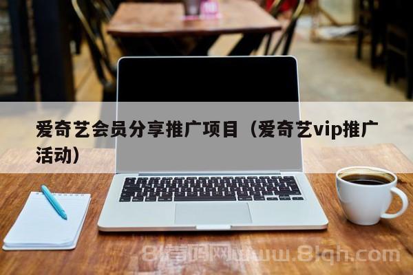 爱奇艺会员分享推广项目（爱奇艺vip推广活动）