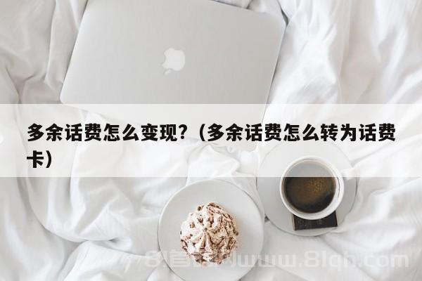 多余话费怎么变现?（多余话费怎么转为话费卡）