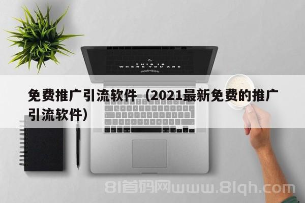 免费推广引流软件（2021最新免费的推广引流软件）