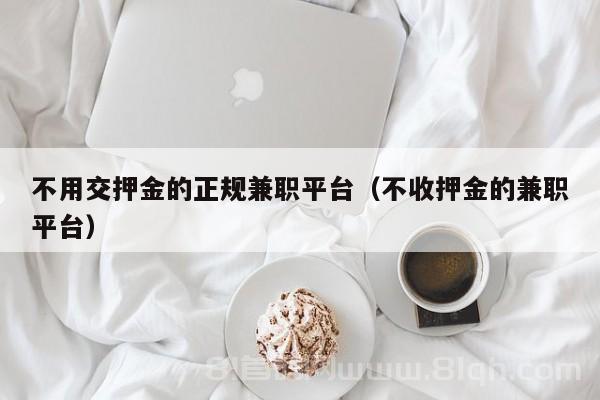 不用交押金的正规兼职平台（不收押金的兼职平台）