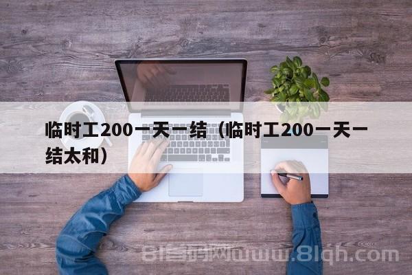 临时工200一天一结（临时工200一天一结太和）