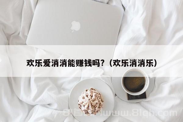 欢乐爱消消能赚钱吗?（欢乐消消乐）