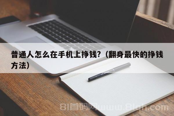 普通人怎么在手机上挣钱?（翻身最快的挣钱方法）