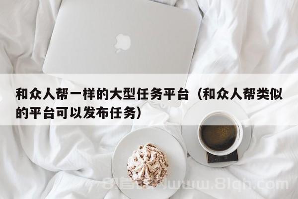 和众人帮一样的大型任务平台（和众人帮类似的平台可以发布任务）