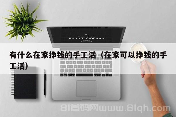 有什么在家挣钱的手工活（在家可以挣钱的手工活）