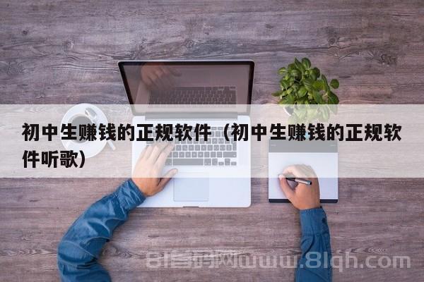 初中生赚钱的正规软件（初中生赚钱的正规软件听歌）