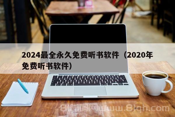 2024最全永久免费听书软件（2020年免费听书软件）