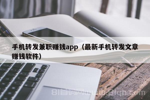 手机转发兼职赚钱app（最新手机转发文章赚钱软件）