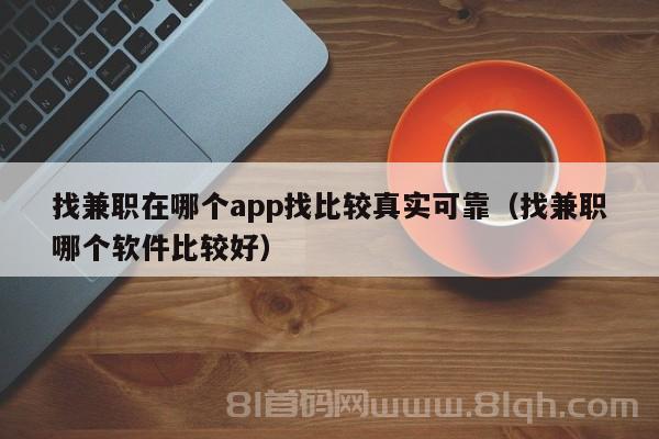 找兼职在哪个app找比较真实可靠（找兼职哪个软件比较好）