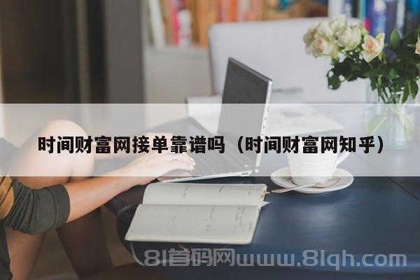 时间财富网接单靠谱吗（时间财富网知乎）