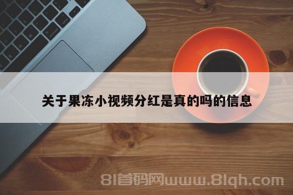 关于果冻小视频分红是真的吗的信息