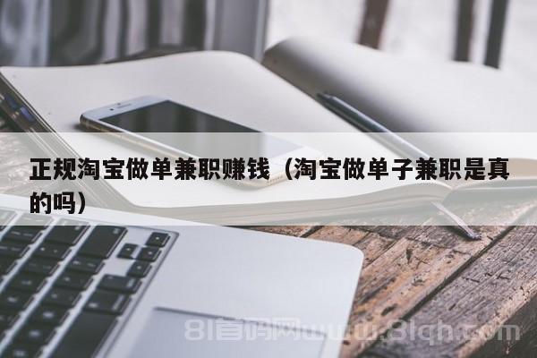 正规淘宝做单兼职赚钱（淘宝做单子兼职是真的吗）