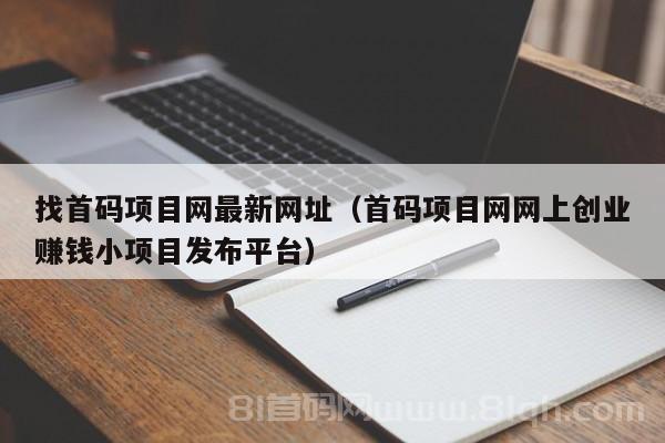 找首码项目网最新网址（首码项目网网上创业赚钱小项目发布平台）