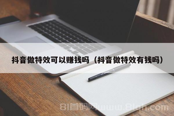 抖音做特效可以赚钱吗（抖音做特效有钱吗）