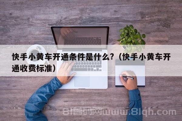 快手小黄车开通条件是什么?（快手小黄车开通收费标准）