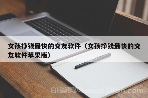 女孩挣钱最快的交友软件（女孩挣钱最快的交友软件苹果版）