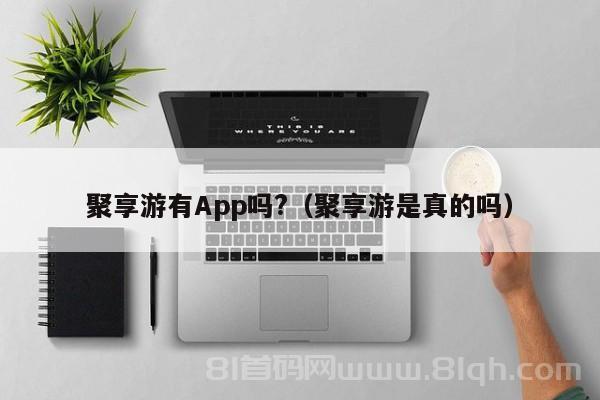 聚享游有App吗?（聚享游是真的吗）