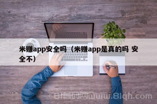 米赚app安全吗（米赚app是真的吗 安全不）