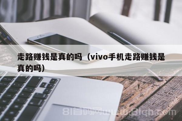 走路赚钱是真的吗（vivo手机走路赚钱是真的吗）