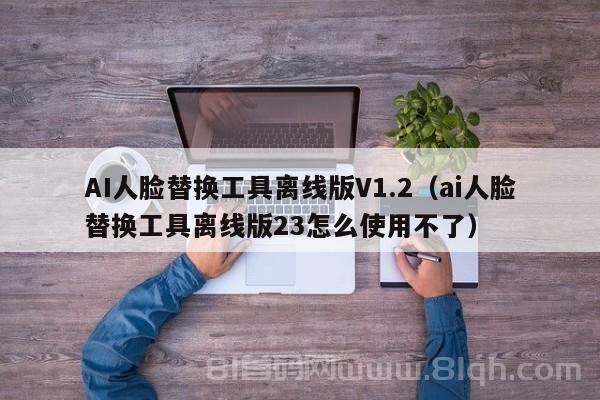 AI人脸替换工具离线版V1.2（ai人脸替换工具离线版23怎么使用不了）