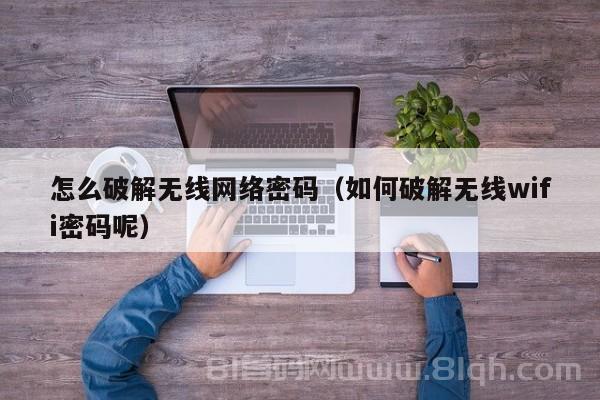 怎么破解无线网络密码（如何破解无线wifi密码呢）