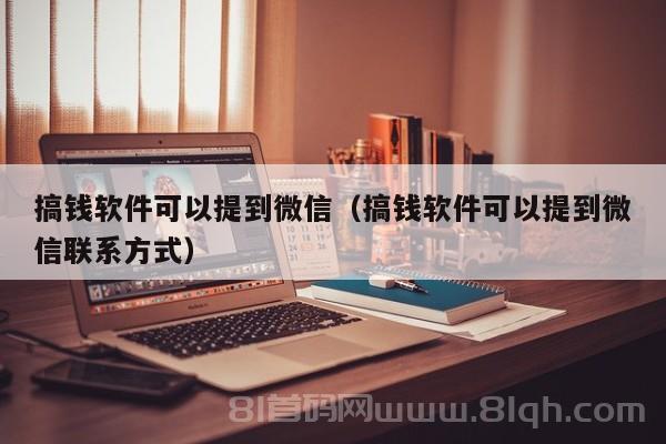 搞钱软件可以提到微信（搞钱软件可以提到微信联系方式）