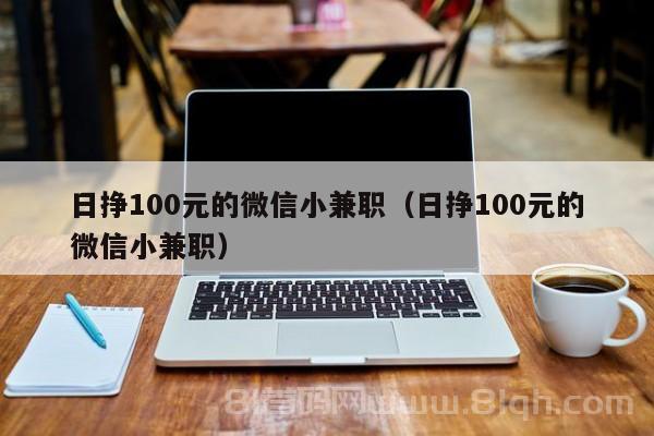 日挣100元的微信小兼职（日挣100元的微信小兼职）