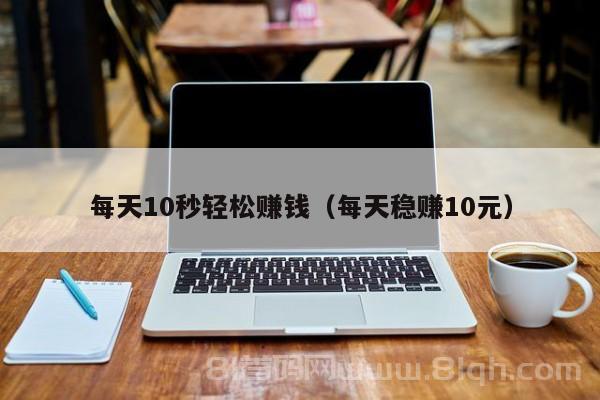 每天10秒轻松赚钱（每天稳赚10元）