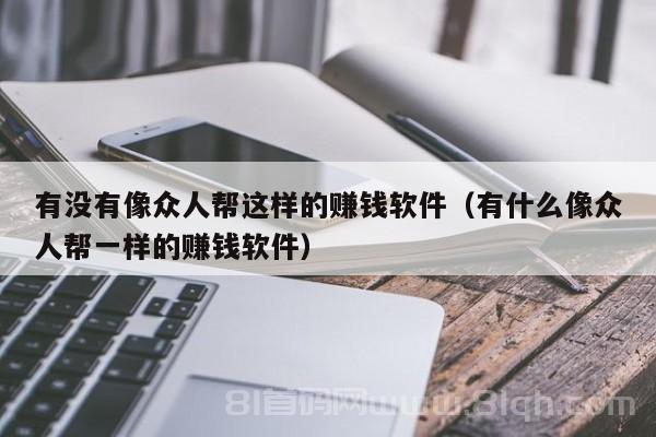 有没有像众人帮这样的赚钱软件（有什么像众人帮一样的赚钱软件）