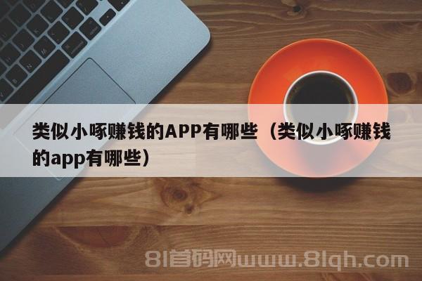 类似小啄赚钱的APP有哪些（类似小啄赚钱的app有哪些）