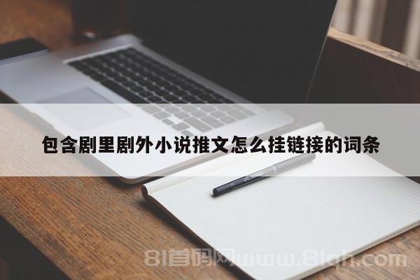 包含剧里剧外小说推文怎么挂链接的词条