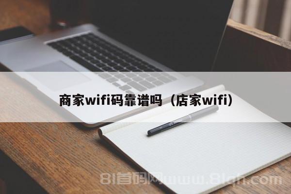 商家wifi码靠谱吗（店家wifi）