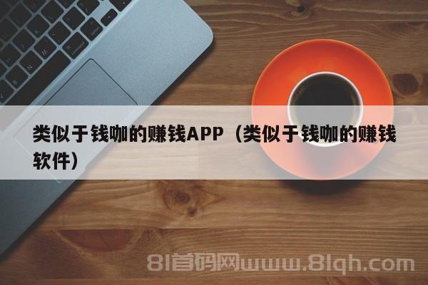 类似于钱咖的赚钱APP（类似于钱咖的赚钱软件）