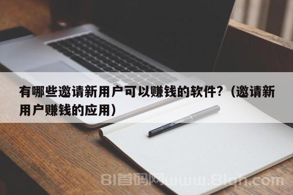 有哪些邀请新用户可以赚钱的软件?（邀请新用户赚钱的应用）