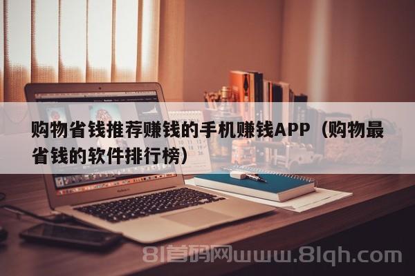 购物省钱推荐赚钱的手机赚钱APP（购物最省钱的软件排行榜）