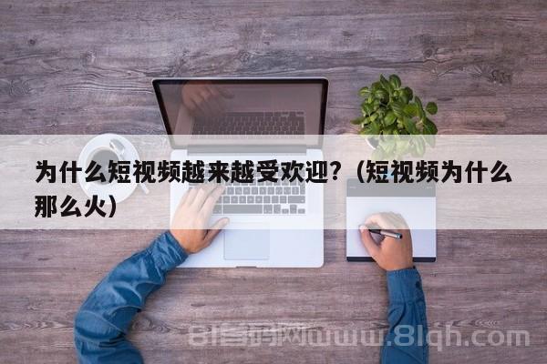 为什么短视频越来越受欢迎?（短视频为什么那么火）