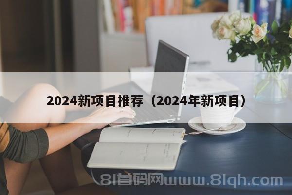 2024新项目推荐（2024年新项目）