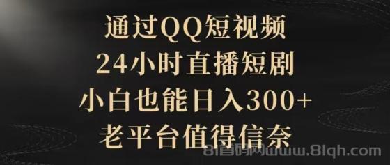 通过QQ短视频、24小时直播短剧，小白也能日入300+，老平台值得信赖