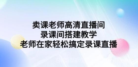 卖课老师高清直播间，录课间搭建教学，老师在家轻松搞定录课直播