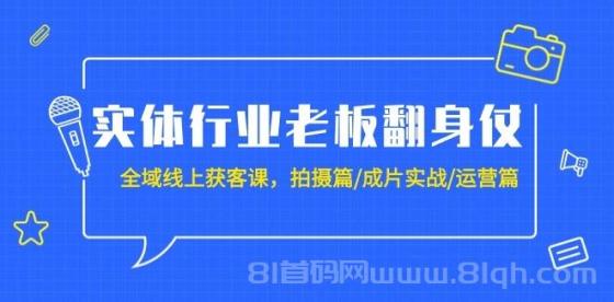 实体行业老板翻身仗：全域线上获客课，拍摄篇/成片实战/运营篇（20节课）