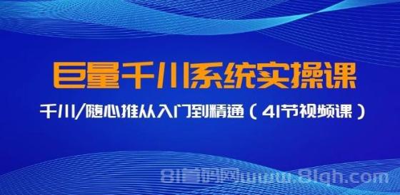 巨量千川系统实操课，千川/随心推从入门到精通（41节视频课）