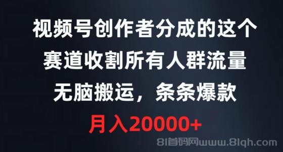 视频号创作者分成的这个赛道，收割所有人群流量，无脑搬运，条条爆款，月入20000+