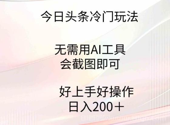 今日头条冷门玩法，无需用AI工具，会截图即可。门槛低好操作好上手，日…