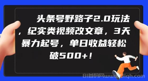 头条号野路子2.0玩法，纪实类视频改文章，3天暴力起号，单日收益轻松破500+