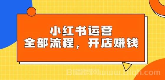 小红书运营全部流程，掌握小红书玩法规则，开店赚钱