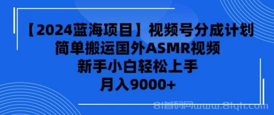 【2024蓝海项目】视频号分成计划，无脑搬运国外ASMR视频